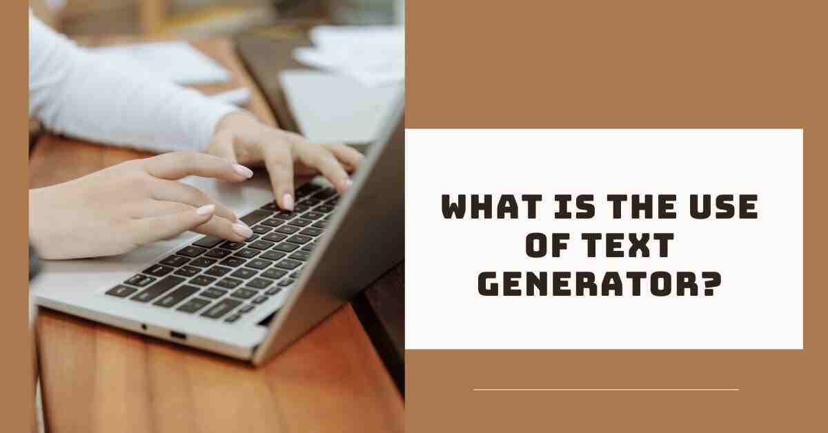 What Is the Use of Text Generator?